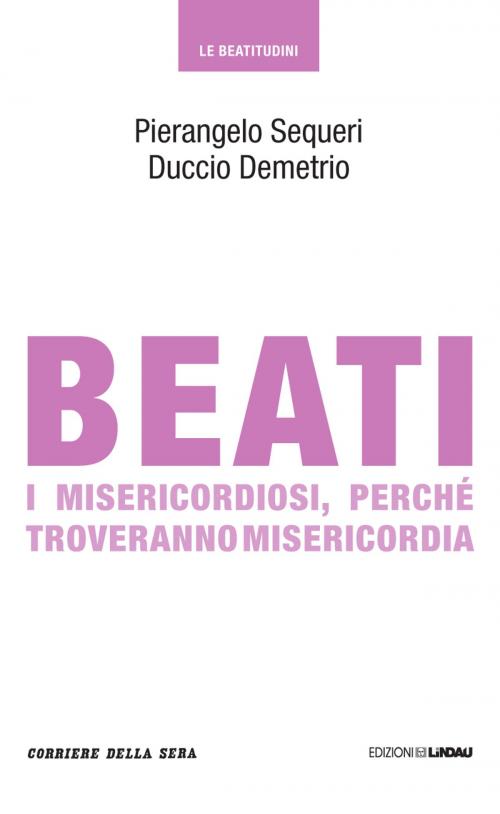 Cover of the book Beati i misericordiosi, perché troveranno misericordia by Pierangelo Sequeri, Duccio Demetrio, Corriere della Sera, Corriere della Sera