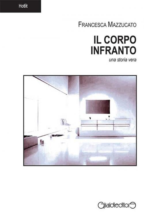 Cover of the book Il Corpo Infranto by Francesca Mazzucato, Giraldi Editore