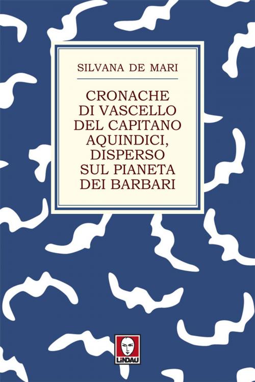 Cover of the book Cronache di vascello del capitano Aquindici, disperso sul pianeta dei barbari by Silvana De Mari, Lindau