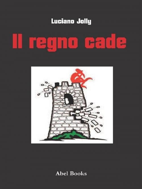 Cover of the book Il regno cade by Luciano Jolly, Abel Books