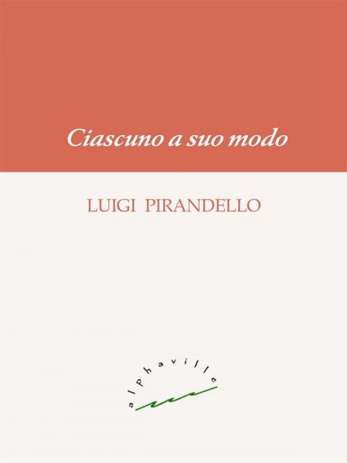 Cover of the book Ciascuno a suo modo by Luigi Pirandello, Alphaville Edizioni Digitali