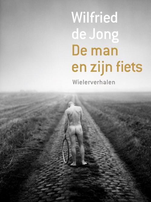 Cover of the book De man en zijn fiets by Wilfried de Jong, Podium b.v. Uitgeverij