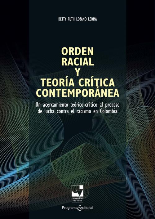 Cover of the book Orden racial y teoría crítica contemporánea by Betty Ruth Lozano Lerma, Programa Editorial Universidad del Valle
