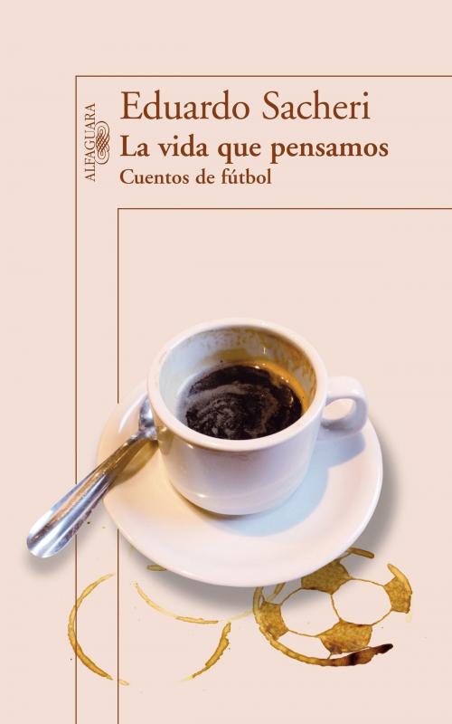 Cover of the book La vida que pensamos. Cuentos de fútbol by Eduardo Sacheri, Penguin Random House Grupo Editorial Argentina