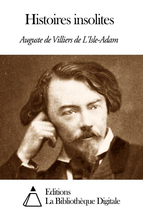 Cover of the book Histoires insolites by Auguste de Villiers de L'Isle-Adam, Editions la Bibliothèque Digitale