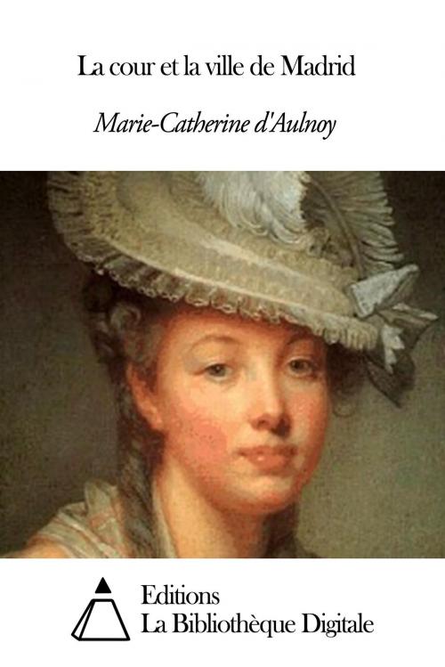 Cover of the book La cour et la ville de Madrid by Marie Catherine d' Aulnoy, Editions la Bibliothèque Digitale