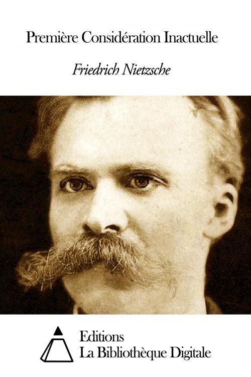 Cover of the book Première Considération Inactuelle by Friedrich Nietzsche, Editions la Bibliothèque Digitale