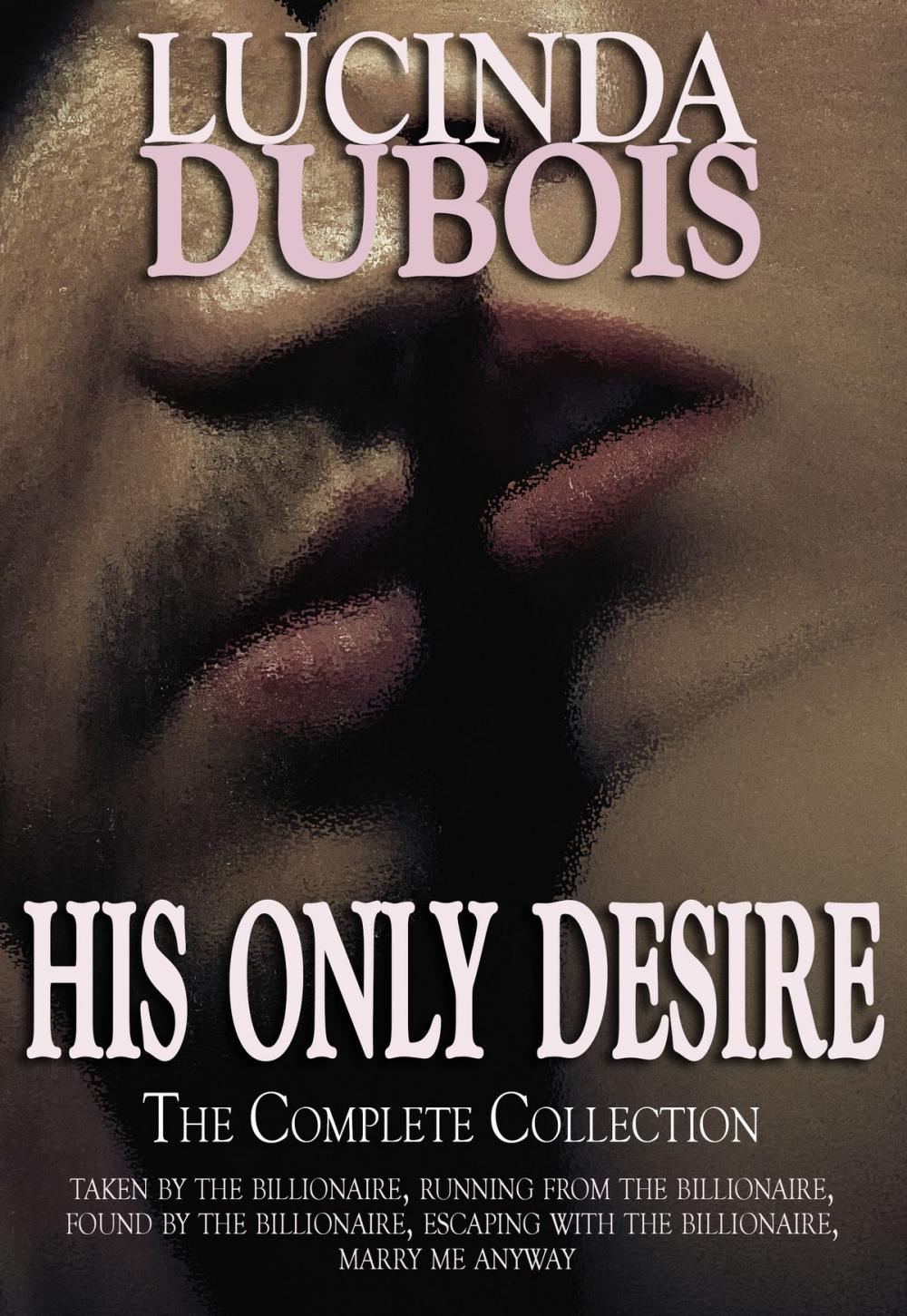 Big bigCover of His Only Desire: The Complete Collection Boxed Set (Taken by the Billionaire, Running from the Billionaire, Found by the Billionaire, Escaping with the Billionaire, Marry Me Anyway)