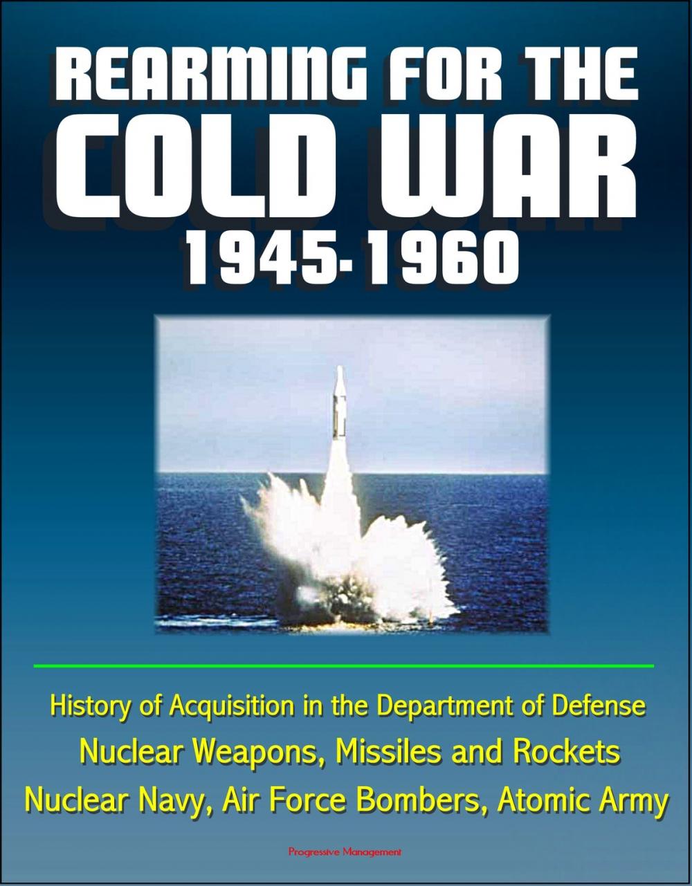 Big bigCover of Rearming for the Cold War 1945-1960: History of Acquisition in the Department of Defense - Nuclear Weapons, Missiles and Rockets, Nuclear Navy, Air Force Bombers, Atomic Army