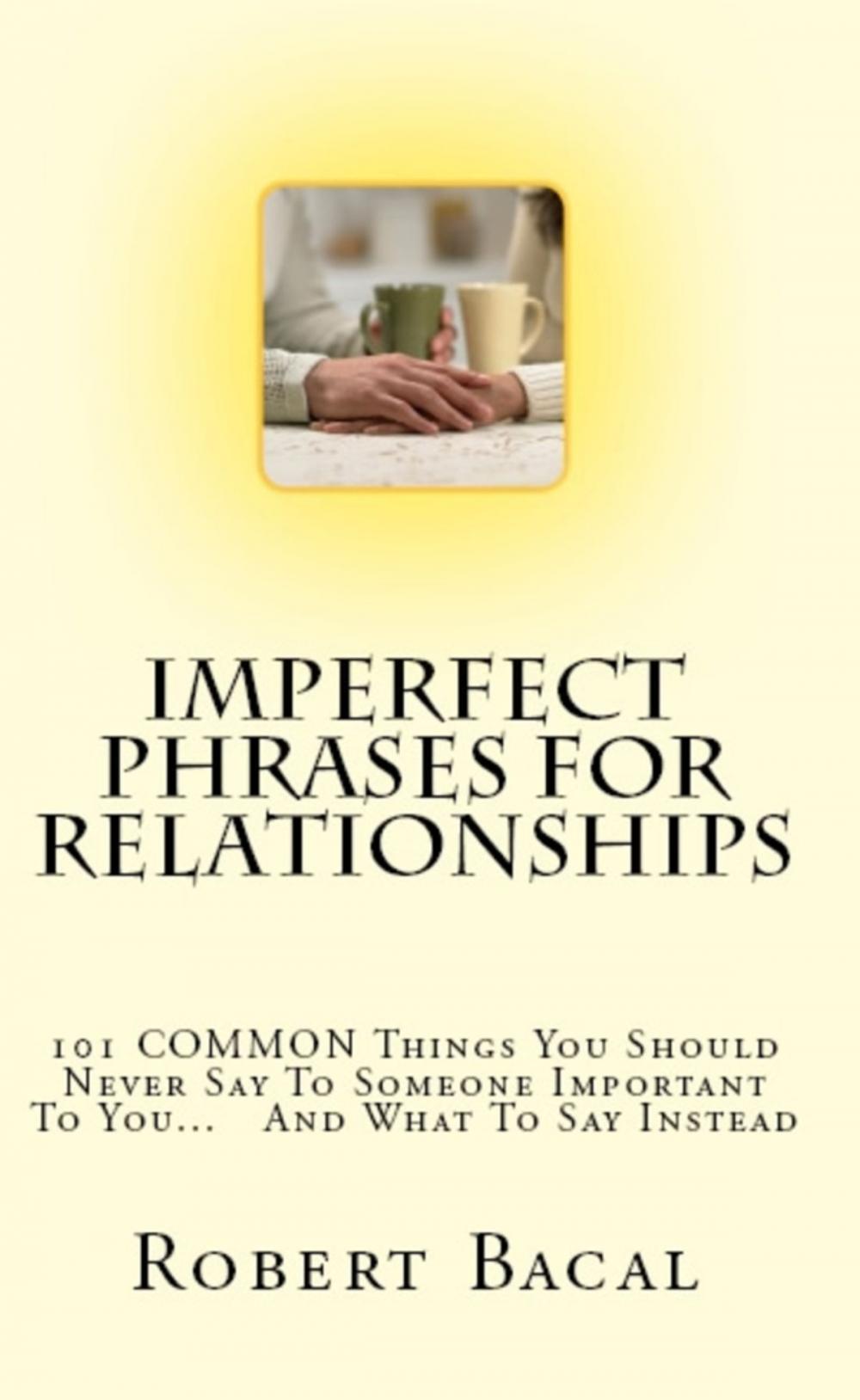 Big bigCover of Imperfect Phrases For Relationships: 101 COMMON Things You Should Never Say To Someone Important To You... And What To Say Instead