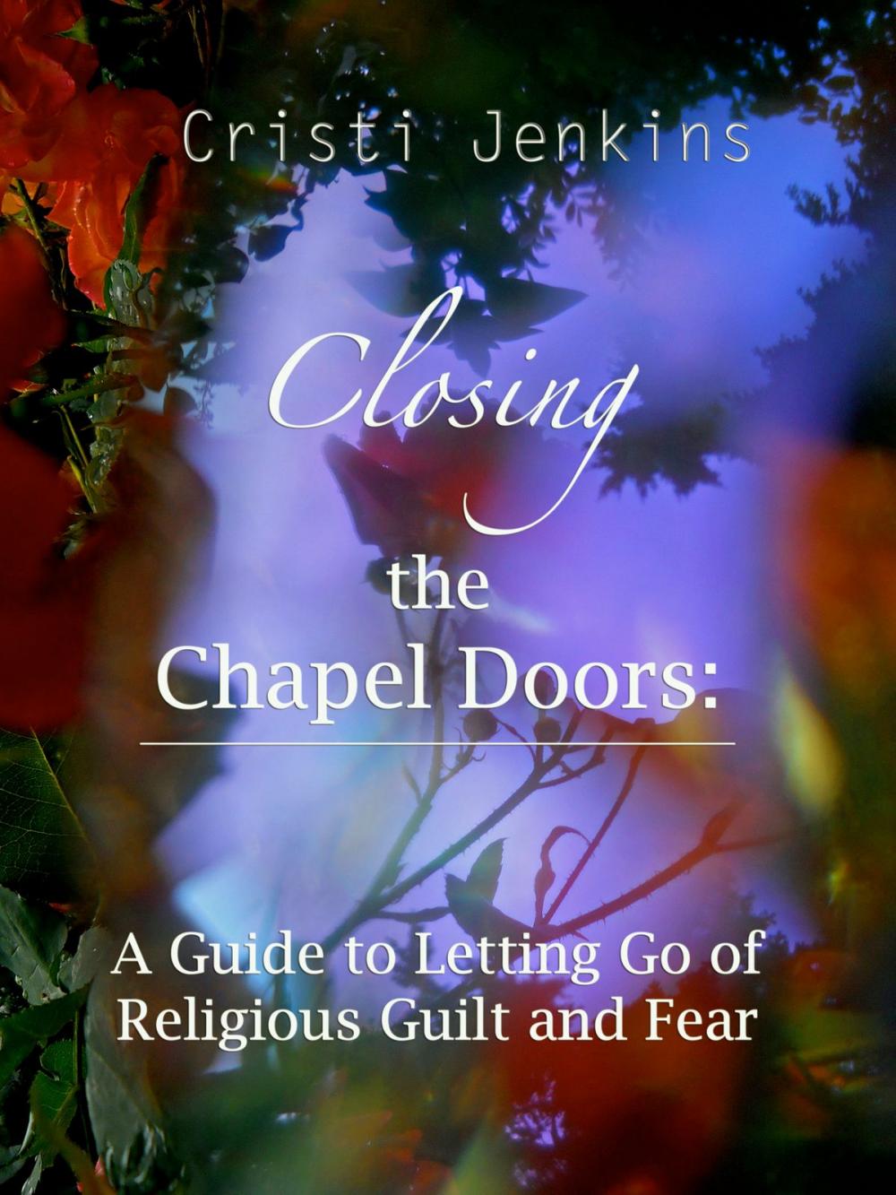 Big bigCover of Closing the Chapel Doors: A Guide to Letting Go of Religious Guilt and Fear