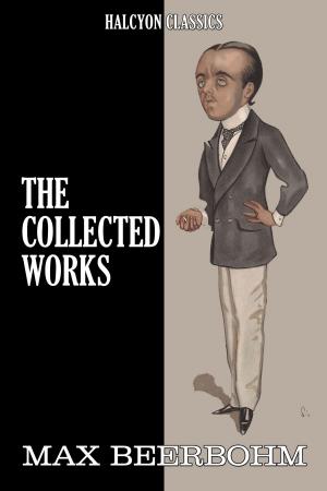Book cover of The Collected Works of Max Beerbohm: 17 Novels and Shorts Stories in One Volume