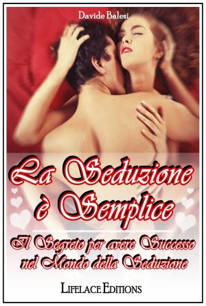 Cover of the book La Seduzione è Semplice - Il Segreto per avere Successo nel Mondo della Seduzione by Davide Balesi, Amerigo C.