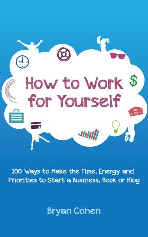 Cover of the book How to Work for Yourself: 100 Ways to Make the Time, Energy and Priorities to Start a Business, Book or Blog by David Nordmark