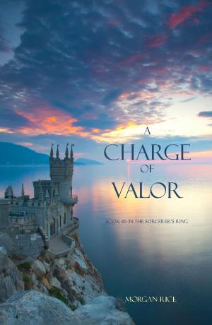 Cover of the book A Charge of Valor (Book #6 in the Sorcerer's Ring) by Morgan Rice