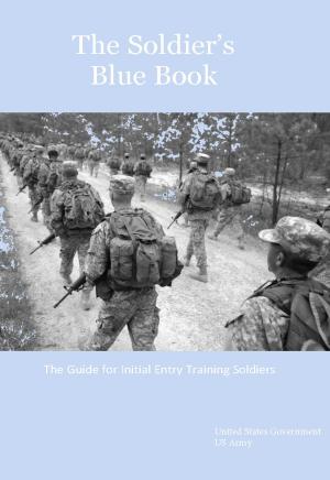 Cover of the book The Soldier’s Blue Book: The Guide for Initial Entry Training Soldiers TRADOC Pamphlet 600-4 by United States Government  US Army