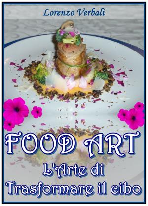 Cover of the book Food Art - l'Arte di Trasformare il Cibo by Alessandro Filippi