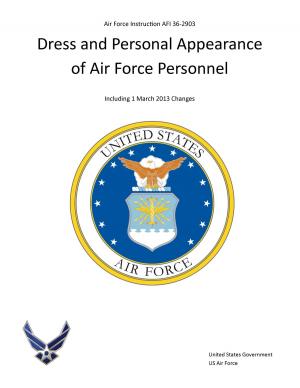 Cover of the book Air Force Instruction AFI 36-2903 Dress and Personal Appearance of Air Force Personnel Including 1 March 2013 Changes by United States Government  US Army