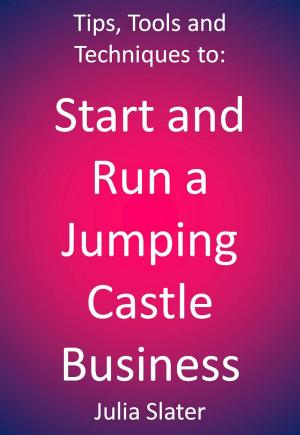 Cover of the book Tips, Tools and techniques to Start and Run a Jumping Castle Business by John Cousins