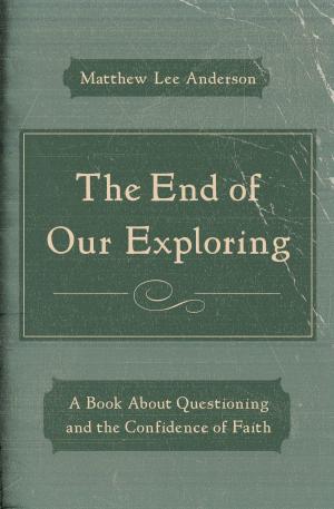 Cover of the book The End of Our Exploring by Louis Markos