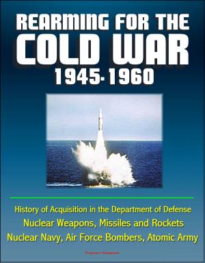 Cover of Rearming for the Cold War 1945-1960: History of Acquisition in the Department of Defense - Nuclear Weapons, Missiles and Rockets, Nuclear Navy, Air Force Bombers, Atomic Army