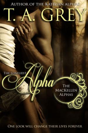 Cover of the book The Loneliest Alpha - Book #1 (The MacKellen Alphas series) by T. A. Grey
