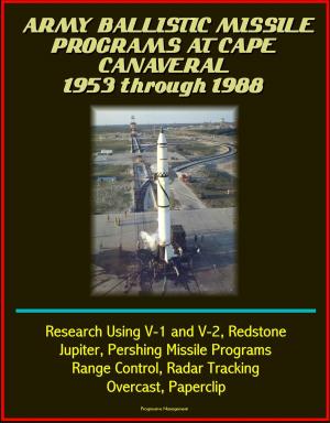 Cover of the book Army Ballistic Missile Programs at Cape Canaveral 1953 through 1988: Research Using V-1 and V-2, Redstone, Jupiter, Pershing Missile Programs, Range Control, Radar Tracking, Overcast, Paperclip by Progressive Management