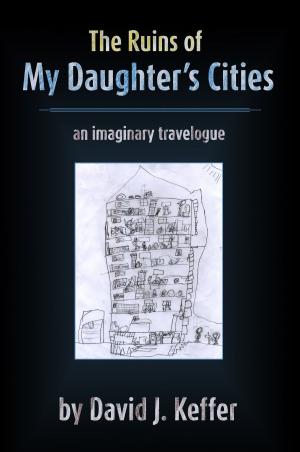 Cover of the book The Ruins of My Daughter's Cities: An Imaginary Travelogue by David Keffer