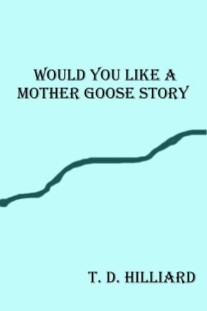 Cover of the book Would You Like a Mother Goose Story by T. D. Hilliard