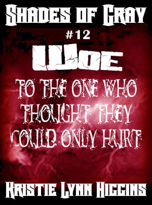 Cover of the book #12 Shades of Gray: Woe To The One Who Thought They Could Only Hurt by Kristie Lynn Higgins