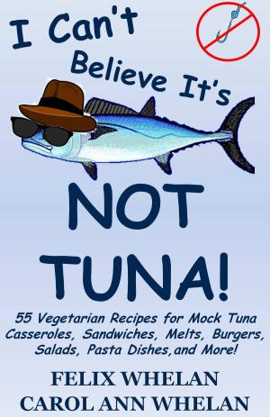Cover of the book I Can't Believe It's Not Tuna!: 55 Vegetarian Recipes for Mock Tuna Casseroles, Sandwiches, Melts, Burgers, Salads, Pasta Dishes, and More! by Felix Whelan, Caroll Ann Whelan