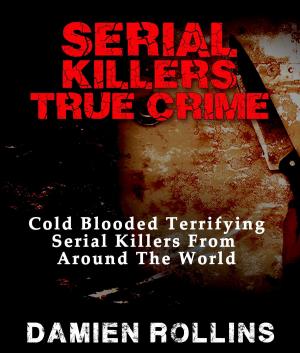 Book cover of Serial Killers True Crime: Cold Blooded Terrifying Serial Killers From Around The World