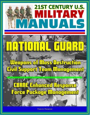 Cover of the book 21st Century U.S. Military Manuals: National Guard Weapons of Mass Destruction Civil Support Team Management, CBRNE Enhanced Response Force Package Management by Progressive Management