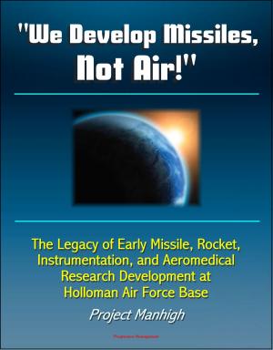 Cover of the book "We Develop Missiles, Not Air!" The Legacy of Early Missile, Rocket, Instrumentation, and Aeromedical Research Development at Holloman Air Force Base, Project Manhigh by Progressive Management