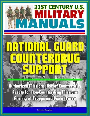 Cover of the book 21st Century U.S. Military Manuals: National Guard Counterdrug Support - Authorized Missions, Use of Counterdrug Assets for Non-Counterdrug Missions, Arming of Troops and Use of Force by Progressive Management