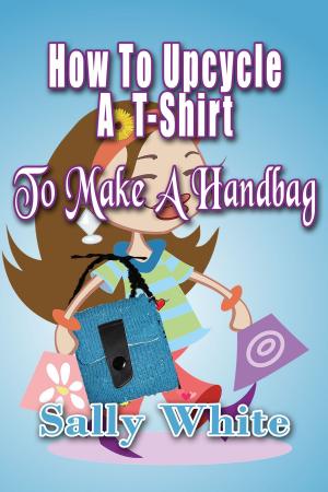 Cover of the book How To Upcycle A T-Shirt To Make A Handbag by Janice Tingum