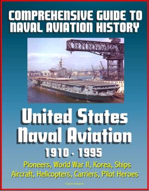 Cover of the book Comprehensive Guide to Naval Aviation History: United States Naval Aviation 1910 - 1995 - Pioneers, World War II, Korea, Ships, Aircraft, Helicopters, Carriers, Pilot Heroes by Progressive Management