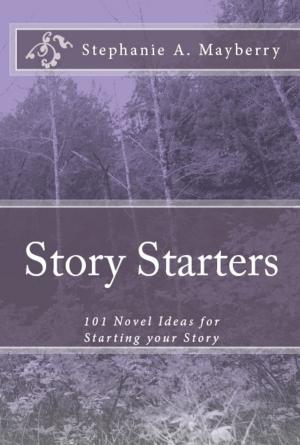 Cover of the book Story Starters: 101 Novel Ideas for Starting your Story by Stephanie Mayberry
