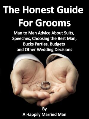 Cover of the book The Honest Guide For Grooms, Man to Man Advice About Suits, Speeches, Best Men, Bucks' Parties, Budgets and Other Wedding Decisions by Michael Gowin