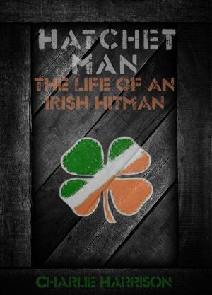 Cover of the book Hatchet Man: The Life of a Irish Hitman by Caleb Mertz