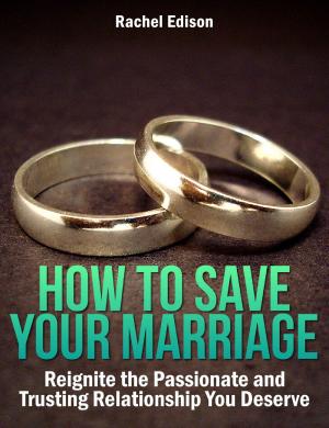 Cover of the book How To Save Your Marriage: Reignite the Passionate and Trusting Relationship You Deserve by Rachel Edison