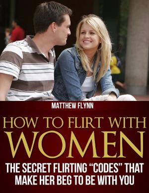 bigCover of the book How To Flirt With Women: The Secret Flirting "Codes" That Make Her Beg To Be With You by 