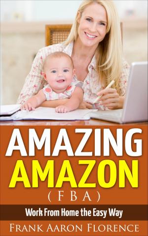 Cover of the book Amazing Amazon (FBA) - Work From Home the Easy Way by コアボカ