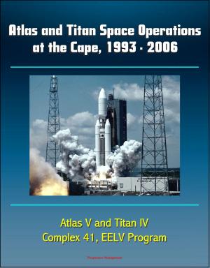 Cover of the book Atlas and Titan Space Operations at the Cape, 1993: 2006 - Atlas V and Titan IV, Complex 41, EELV Program by Progressive Management