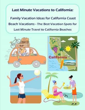 Cover of the book Last Minute Vacations In California: Family Vacation Ideas for California Coast Beach Vacations - Best Vacation Spots for Last Minute Travel to California Beaches by Marvin McKenzie