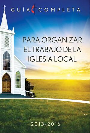 Cover of Guia Completa Para Organizar el Trabajo de la Iglesia Local 2013-2016