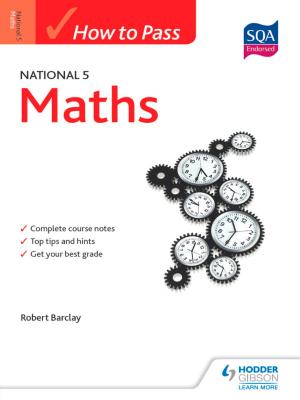 Cover of the book How to Pass National 5 Maths by Karine Harrington, Kirsty Thathapudi, Rod Hares