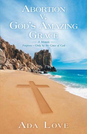 Cover of the book Abortion V. God’S Amazing Grace by Dr. Twyman Preston Joyner