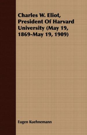 Cover of the book Charles W. Eliot, President Of Harvard University (May 19, 1869-May 19, 1909) by Jane Fales