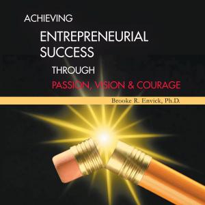 Cover of the book Achieving Entrepreneurial Success Through Passion, Vision & Courage by Vernice Haliburton